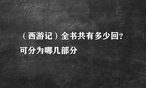 （西游记）全书共有多少回？可分为哪几部分