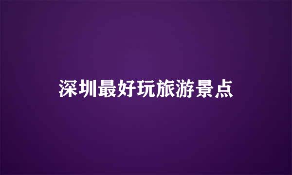 深圳最好玩旅游景点