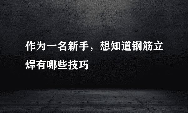 作为一名新手，想知道钢筋立焊有哪些技巧