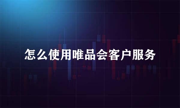 怎么使用唯品会客户服务
