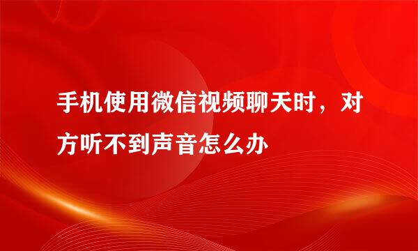 手机使用微信视频聊天时，对方听不到声音怎么办