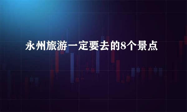 永州旅游一定要去的8个景点