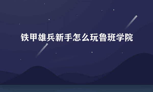 铁甲雄兵新手怎么玩鲁班学院