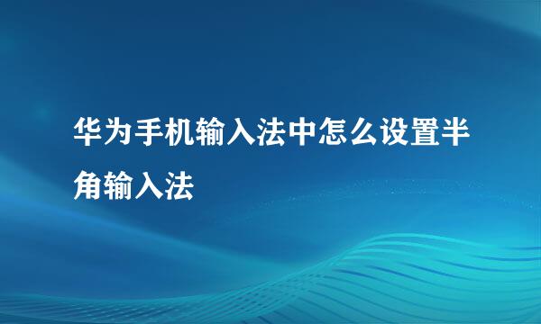 华为手机输入法中怎么设置半角输入法