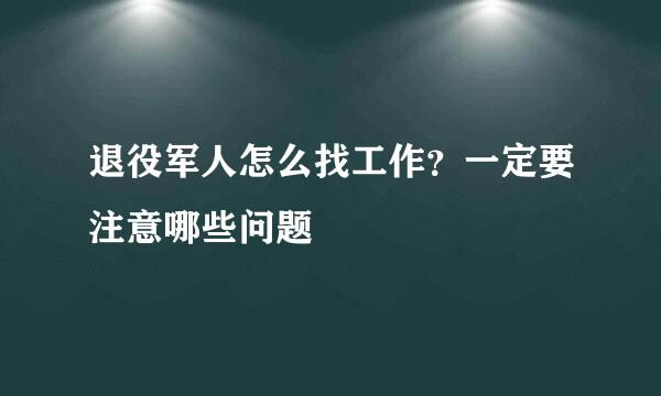 退役军人怎么找工作？一定要注意哪些问题