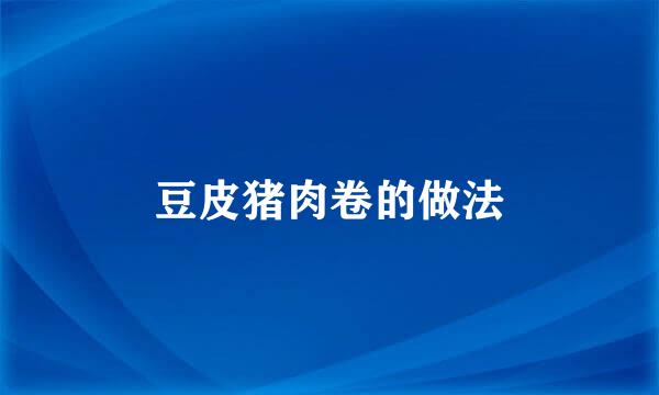 豆皮猪肉卷的做法