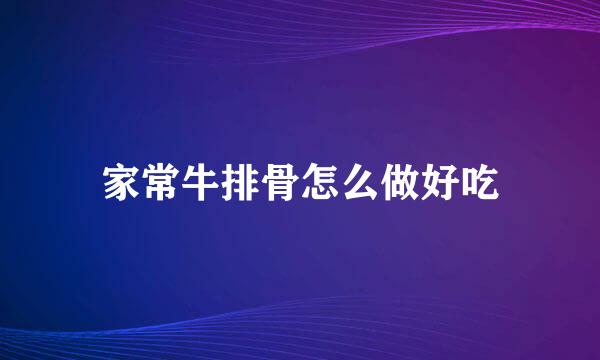 家常牛排骨怎么做好吃