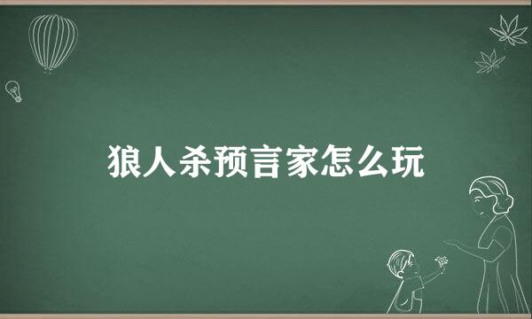 狼人杀预言家怎么玩