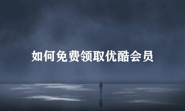 如何免费领取优酷会员