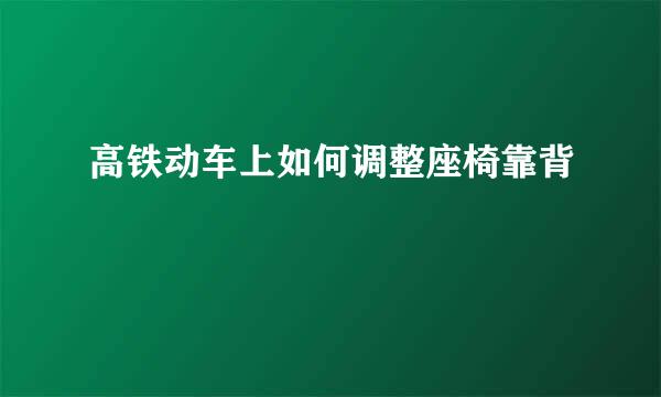 高铁动车上如何调整座椅靠背
