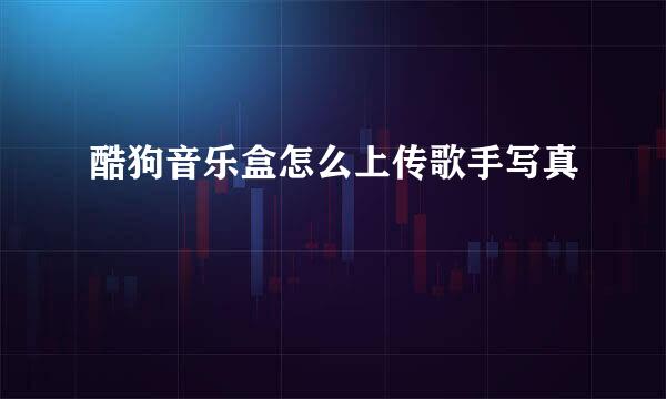 酷狗音乐盒怎么上传歌手写真
