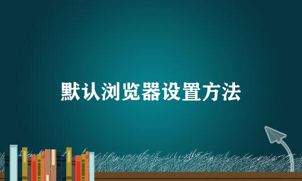 默认浏览器设置方法
