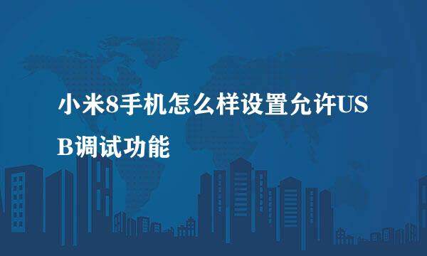 小米8手机怎么样设置允许USB调试功能