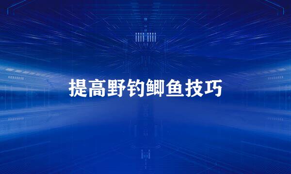 提高野钓鲫鱼技巧