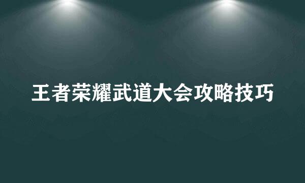 王者荣耀武道大会攻略技巧
