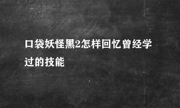 口袋妖怪黑2怎样回忆曾经学过的技能