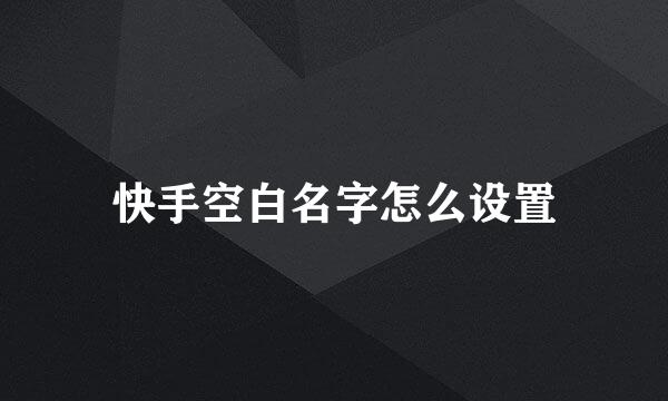 快手空白名字怎么设置