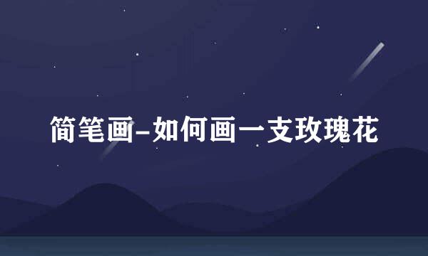 简笔画-如何画一支玫瑰花
