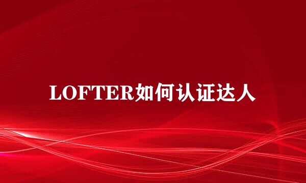 LOFTER如何认证达人
