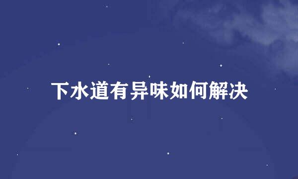 下水道有异味如何解决