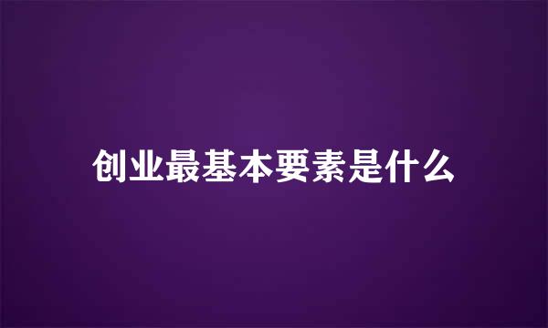 创业最基本要素是什么