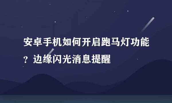 安卓手机如何开启跑马灯功能？边缘闪光消息提醒