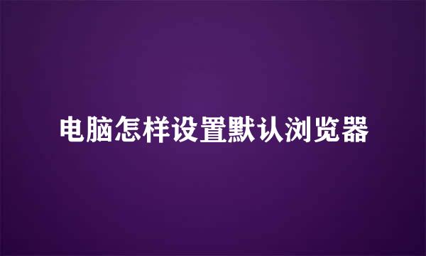 电脑怎样设置默认浏览器