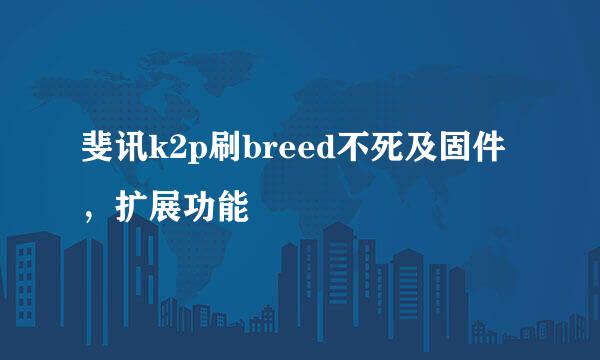 斐讯k2p刷breed不死及固件，扩展功能