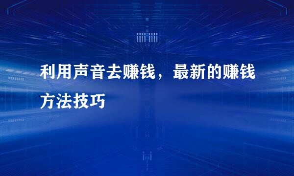 利用声音去赚钱，最新的赚钱方法技巧