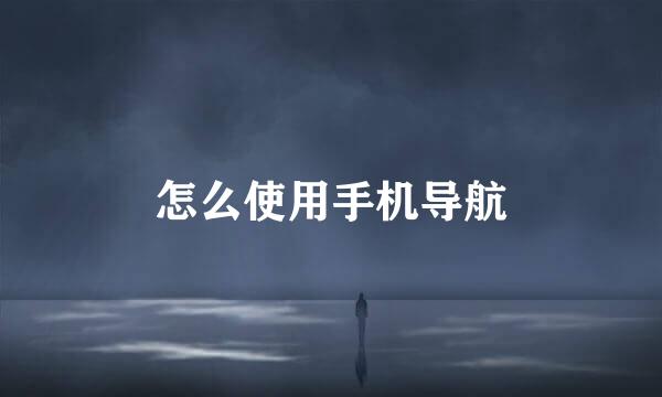 怎么使用手机导航