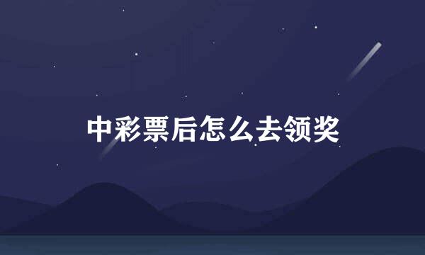 中彩票后怎么去领奖