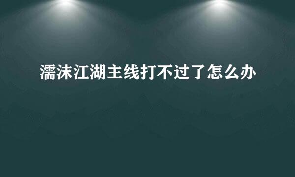 濡沫江湖主线打不过了怎么办