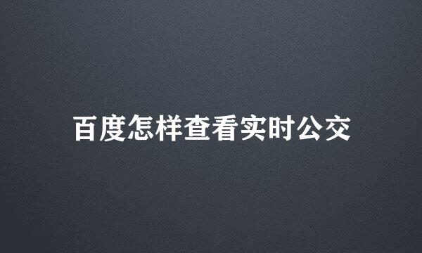 百度怎样查看实时公交