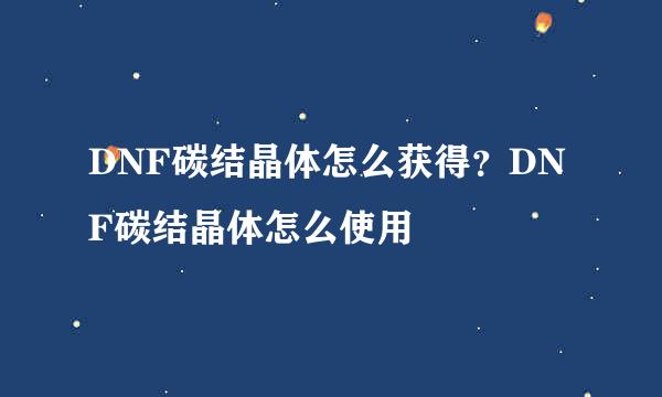 DNF碳结晶体怎么获得？DNF碳结晶体怎么使用