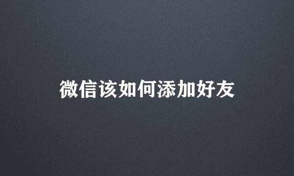 微信该如何添加好友