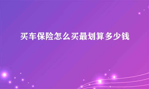 买车保险怎么买最划算多少钱