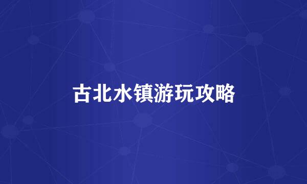 古北水镇游玩攻略
