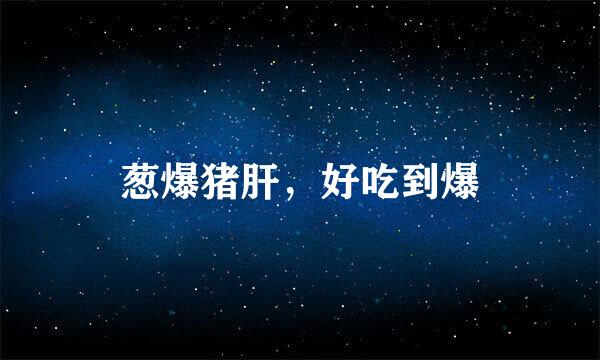 葱爆猪肝，好吃到爆