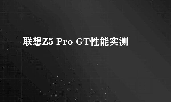 联想Z5 Pro GT性能实测