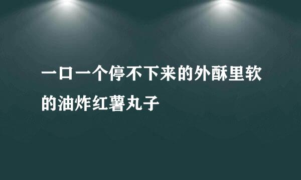一口一个停不下来的外酥里软的油炸红薯丸子