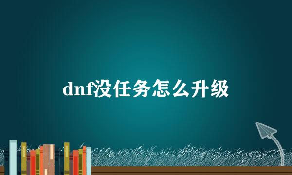 dnf没任务怎么升级