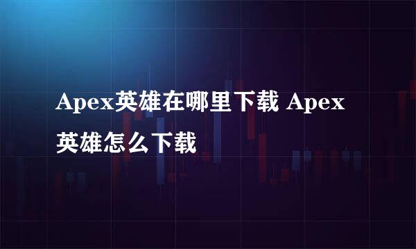 Apex英雄在哪里下载 Apex英雄怎么下载