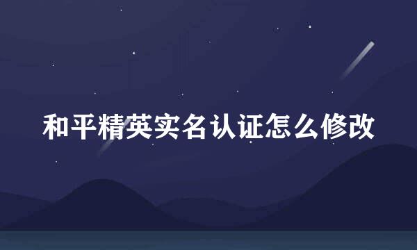 和平精英实名认证怎么修改