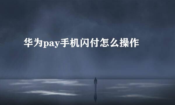 华为pay手机闪付怎么操作