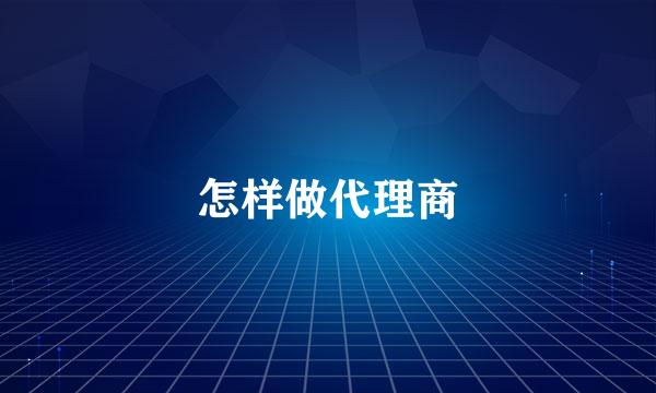 怎样做代理商