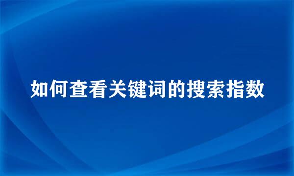 如何查看关键词的搜索指数
