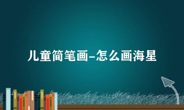 儿童简笔画-怎么画海星