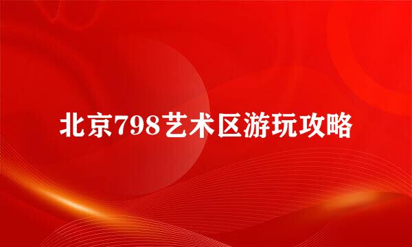 北京798艺术区游玩攻略