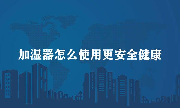 加湿器怎么使用更安全健康