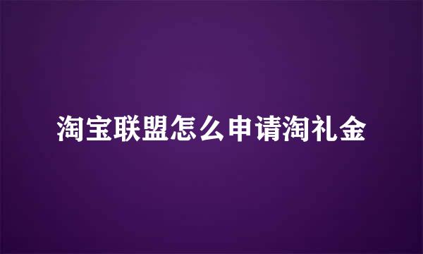 淘宝联盟怎么申请淘礼金